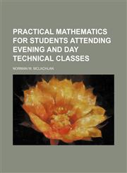 Practical mathematics for students attending evening and day technical classes,1151795941,9781151795946
