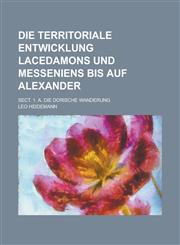 Die Territoriale Entwicklung Lacedamons Und Messeniens Bis Auf Alexander; Sect. 1. A. Die Dorische Wanderung,1153502615,9781153502610