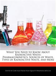 What You Need to Know About Radioactive Waste Pharmacokinetics, Sources of Waste, Types of Radioactive Waste, and More,1276216963,9781276216968