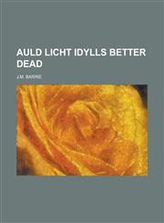 Auld Licht Idylls Better Dead,1236833422,9781236833426