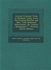 Ancient Criminal Trials in Scotland Comp. from the Original Records and Mss., with Historical Illustrations, &C, Volume 1, Part 1 - Primary Source Ed,1293602248,9781293602249