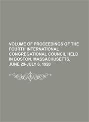 Volume of Proceedings of the Fourth International Congregational Council Held in Boston, Massachusetts, June 29-July 6, 1920,1150135921,9781150135927