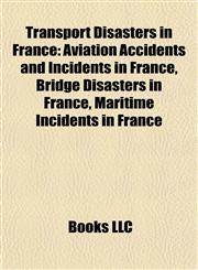 Transport Disasters in France Aviation Accidents and Incidents in France, Bridge Disasters in France, Maritime Incidents in France,1157965393,9781157965398