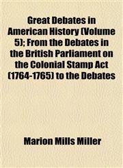 Great Debates in American History (Volume 5); From the Debates in the British Parliament on the Colonial Stamp Act (1764-1765) to the Debates,1152830686,9781152830684