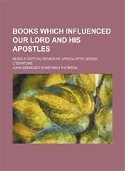 Books Which Influenced Our Lord and His Apostles; Being a Critical Review of Apocalyptic Jewish Literature,1150257318,9781150257315