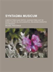 Syntagma Musicum; Complectens Duas Partes Quarum Prima Agit de Musica Sacra Vel Ecclesiastica, Religionis Exercitio Accomodata ...,1234406527,9781234406523