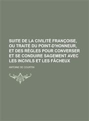 Suite de La Civilite Francoise, Ou Traite Du Point-D'Honneur, Et Des Regles Pour Converser Et Se Conduire Sagement Avec Les Incivils Et Les Facheux,1153558033,9781153558037