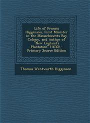 Life of Francis Higginson, First Minister in the Massachusetts Bay Colony, and Author of New England's Plantation (1630) - Primary Source Edition,1294387693,9781294387695