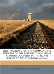 [Instructions for the commanding officers of the international polar stations occupied by the Signal Service at Point Barrow, Alaska],1171523459,9781171523451