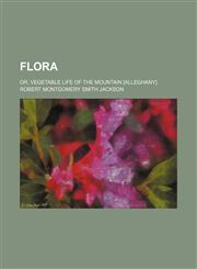 Flora; or, vegetable life of the mountain [Alleghany].,1459078349,9781459078345