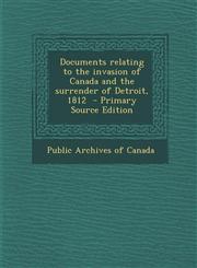 Documents Relating to the Invasion of Canada and the Surrender of Detroit, 1812 - Primary Source Edition,1293777749,9781293777749