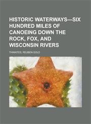 Historic Waterways-Six Hundred Miles of Canoeing Down the Rock, Fox, and Wisconsin Rivers,1236734637,9781236734631