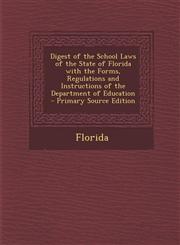 Digest of the School Laws of the State of Florida with the Forms, Regulations and Instructions of the Department of Education - Primary Source Edition,1289419817,9781289419813