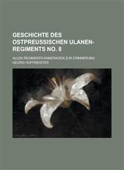 Geschichte Des Ostpreussischen Ulanen-Regiments No. 8; Allen Regiments-Kameraden Zur Erinnerung,1234433923,9781234433925
