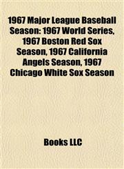 1967 Major League Baseball Season 1967 World Series, 1967 Boston Red Sox Season, 1967 California Angels Season, 1967 Chicago White Sox Season,115568740X,9781155687407