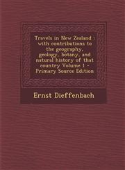 Travels in New Zealand With Contributions to the Geography, Geology, Botany, and Natural History of That Country Volume 1 - Primary Source Ed,1289881103,9781289881108