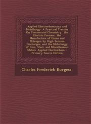 Applied Electrochemistry and Metallurgy A Practical Treatise on Commercial Chemistry, the Electric Furnace, the Manufacture of Ozone and Nitrogen by,1295430592,9781295430598