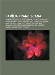 Família franciscana Congregacions del Tercer Orde de Sant Francesc, Franciscans, Primer Orde de Sant Francesc, Segon Orde de Sant Francesc,1232754870,9781232754879
