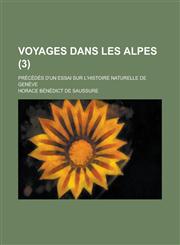 Voyages Dans Les Alpes; Precedes D'Un Essai Sur L'Histoire Naturelle de Geneve (3),1234368803,9781234368807