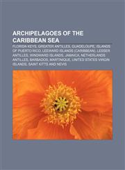 Archipelagoes of the Caribbean Sea Florida Keys, Greater Antilles, Guadeloupe, Islands of Puerto Rico, Leeward Islands (Caribbean),1233270737,9781233270736