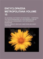 Encyclopaedia metropolitana Volume 15; or Universal dictionary of knowledge  comprising the twofoldadvantage of a philosophical and an alphabetical arrangement, with appropriate engravings,1235873706,9781235873706