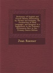 Dictionary of English and French Idioms Illustrating, by Phrases and Examples, the Peculiarities of Both Languages, and Designed as a Supplement to T,1289479437,9781289479435