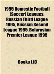 1995 Domestic Football (Soccer) Leagues Russian Third League 1995, Russian Second League 1995, Belarusian Premier League 1995,1155730747,9781155730745