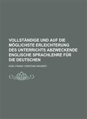 Vollständige und auf die möglichste Erleichterung des Unterrichts abzweckende englische Sprachlehre für die Deutschen,1230047123,9781230047126