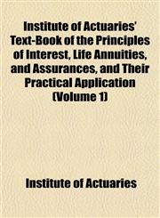 Institute of Actuaries' Text-Book of the Principles of Interest, Life Annuities, and Assurances, and Their Practical Application (Volume 1),1152337300,9781152337305