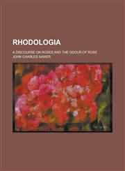 Rhodologia; A discourse on roses and the odour of rose,1231165219,9781231165218