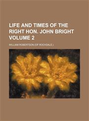 Life and times of the Right Hon. John Bright Volume 2,1154040224,9781154040227
