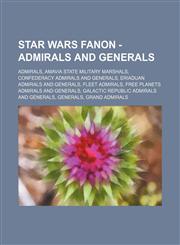 Star Wars Fanon - Admirals and generals Admirals, Amavia State Military marshals, Confederacy admirals and generals, Eriaduan admirals and generals, Fleet Admirals, Free Planets admirals and generals, Galactic Republic admirals and generals, Generals, Gr,1234832720,9781234832728