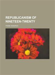 Republicanism of Nineteen-Twenty,1152768263,9781152768260