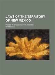 Laws of the territory of New Mexico; passed by the Legislative assembly,113076446X,9781130764468