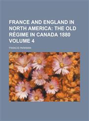 France and England in North America Volume 4;  The old régime in Canada 1880,1151201065,9781151201065