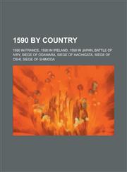 1590 by Country 1590 in France, 1590 in Ireland, 1590 in Japan, Battle of Ivry, Siege of Odawara, Siege of Hachigata, Siege of Oshi,1157726887,9781157726883