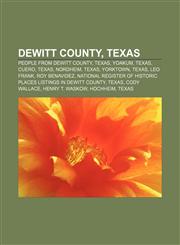 DeWitt County, Texas People from DeWitt County, Texas, Yoakum, Texas, Cuero, Texas, Nordheim, Texas, Yorktown, Texas, Leo Frank, Roy Benavidez,1156438209,9781156438206