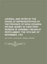 Journal and votes of the House of Representatives of the province of Nova Cesarea or New Jersey in their first session of assembly began at Perth Amboy, the 10th day of November, 1703,1150266139,9781150266133