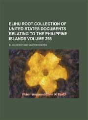 Elihu Root collection of United States documents relating to the Philippine Islands Volume 255,1236470338,9781236470331