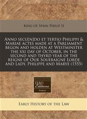 Anno secu[n]do et tertio Philippi & Mariae actes made at a Parliament begon and holden at Westminster the xxi day of October, in the second and thyrd year of the reigne of Our Soueraigne Lorde and Lady, Philippe and Marye (1555),1171274904,9781171274902