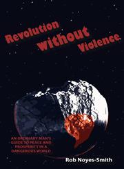 Revolution Without Violence An Ordinary Man's Guide to Peace and Prosperity in a Dangerous World,1938158024,9781938158025