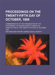 Proceedings on the twenty-fifth day of October, 1880; commemorative of the organization of the government of Massachusetts under the constitution of the twenty-fifth day of October, 1780,1151554073,9781151554079