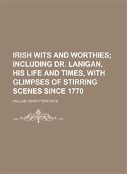 Irish Wits and Worthies; Including Dr. Lanigan, His Life and Times, with Glimpses of Stirring Scenes Since 1770,1459088638,9781459088634