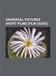 Universal Pictures Short Films (Film Guide) Alas and Alack, All for Peggy, a Miner's Romance, a Mother's Atonement, a Night of Thrills, a Ranch Roman,115607570X,9781156075708