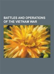 Battles and Operations of the Vietnam War TET Offensive, Battle of Coral-Balmoral, Battle of Hat Dich, Operation Barrel Roll, Operation Frequent Wind,1230561102,9781230561103