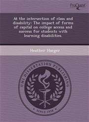 At the intersection of class and disability The impact of forms of capital on college access and success for students with learning disabilities.,1244587419,9781244587410