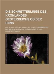 Die Schmetterlinge des Kronlandes Oesterreichs ob der Enns; Aus d. April-Hft. des Jahrg. 1851 der Sitzungsberichte des mathem. Naturw. Cl. der Kais. Acad. d. Wiss,1153805545,9781153805544