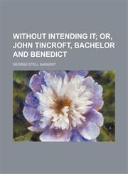 Without intending it;  or, John Tincroft, bachelor and benedict,1231021861,9781231021866