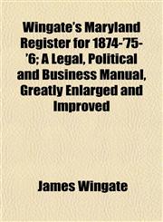 Wingate's Maryland Register for 1874-'75-'6; A Legal, Political and Business Manual, Greatly Enlarged and Improved,1152120700,9781152120709