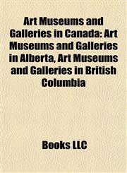 Art Museums and Galleries in Canada Art Museums and Galleries in Alberta, Art Museums and Galleries in British Columbia,1157771106,9781157771104